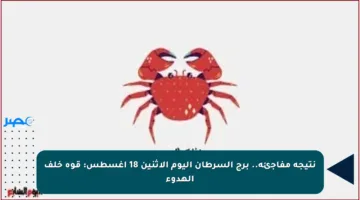 نتيجة مفاجئة.. برج السرطان اليوم الإثنين 18 أغسطس: قوة خلف الهدوء